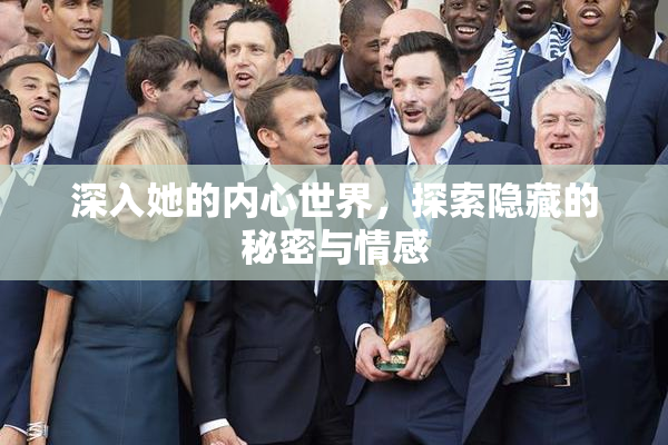 深入她的内心世界，探索隐藏的秘密与情感