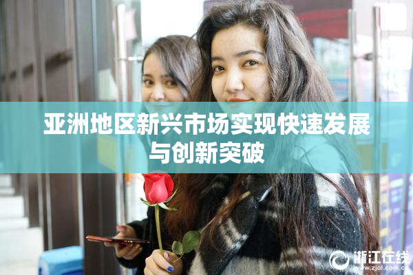 亚洲地区新兴市场实现快速发展与创新突破