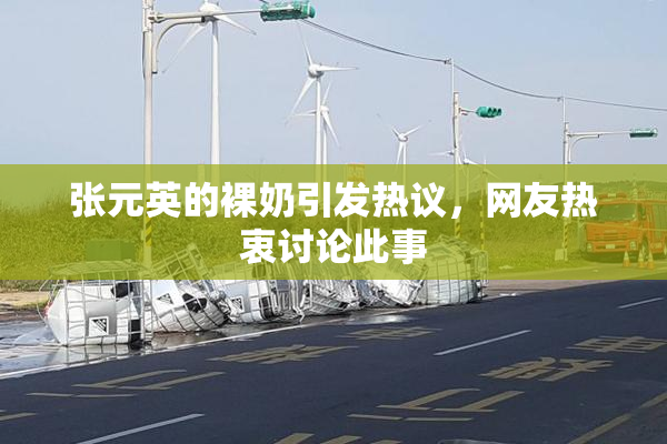 张元英的裸奶引发热议，网友热衷讨论此事