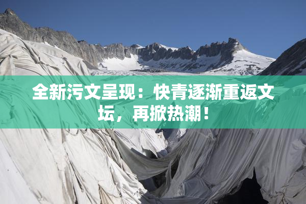 全新污文呈现：快青逐渐重返文坛，再掀热潮！