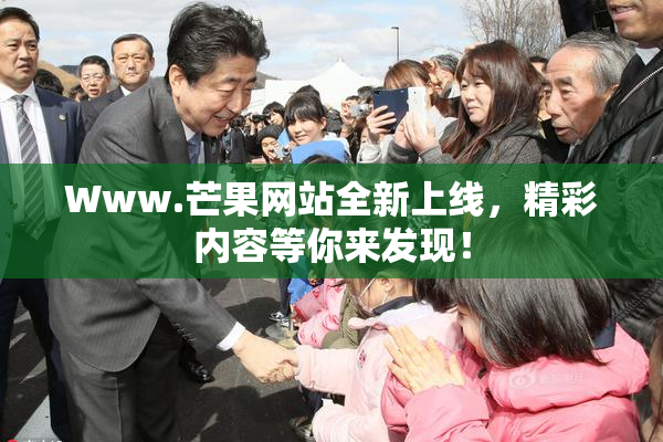 Www.芒果网站全新上线，精彩内容等你来发现！
