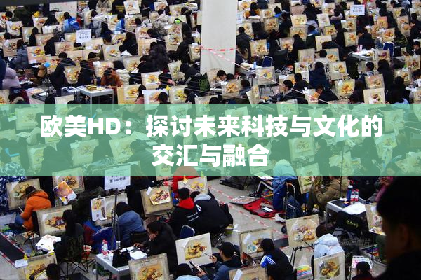 欧美HD：探讨未来科技与文化的交汇与融合