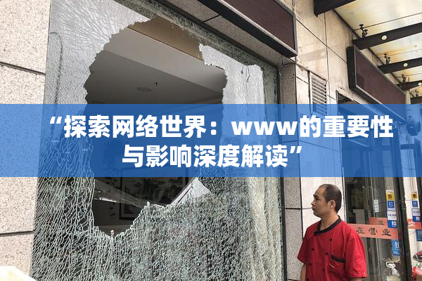 “探索网络世界：www的重要性与影响深度解读”