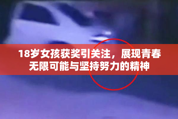 18岁女孩获奖引关注，展现青春无限可能与坚持努力的精神