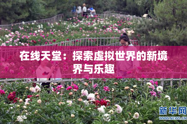 在线天堂：探索虚拟世界的新境界与乐趣