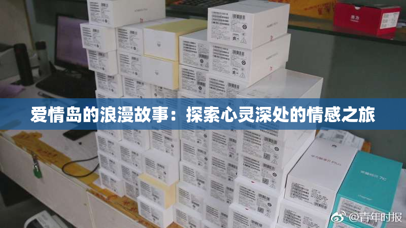 爱情岛的浪漫故事：探索心灵深处的情感之旅