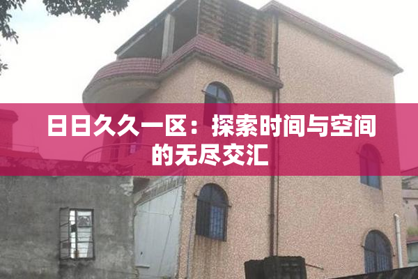 日日久久一区：探索时间与空间的无尽交汇