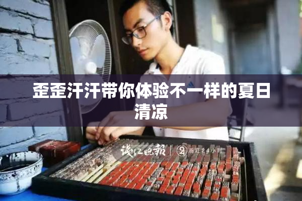 歪歪汗汗带你体验不一样的夏日清凉