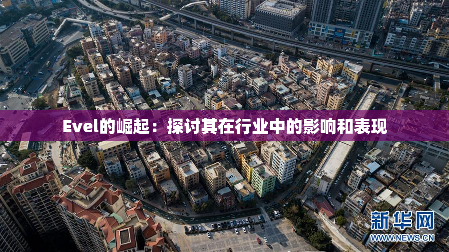 Evel的崛起：探讨其在行业中的影响和表现