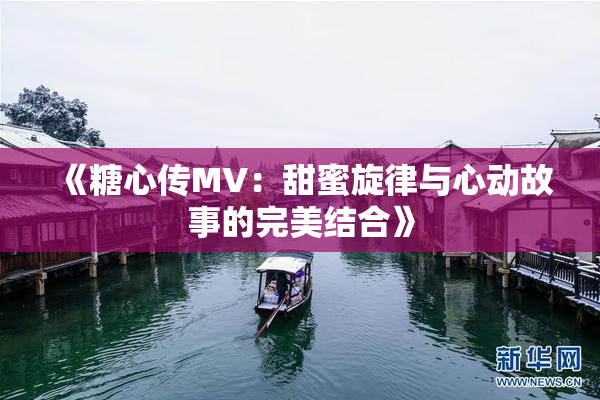 《糖心传MV：甜蜜旋律与心动故事的完美结合》