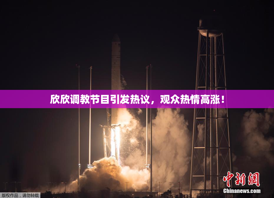 欣欣调教节目引发热议，观众热情高涨！