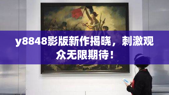 y8848影版新作揭晓，刺激观众无限期待！