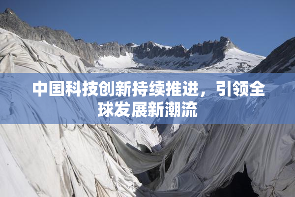 中国科技创新持续推进，引领全球发展新潮流