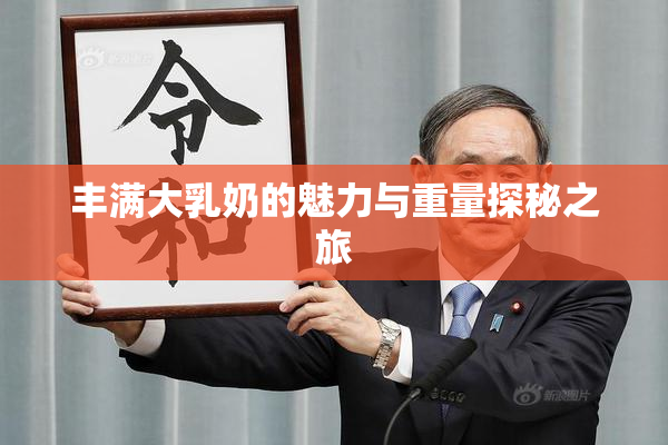 丰满大乳奶的魅力与重量探秘之旅