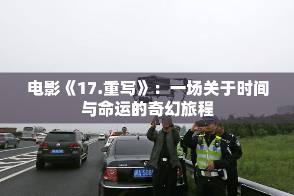 电影《17.重写》：一场关于时间与命运的奇幻旅程