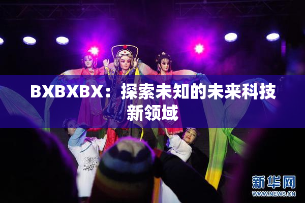 BXBXBX：探索未知的未来科技新领域