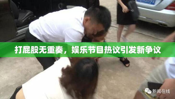 打屁股无重奏，娱乐节目热议引发新争议