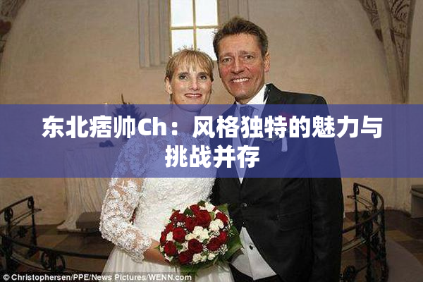 东北痞帅Ch：风格独特的魅力与挑战并存
