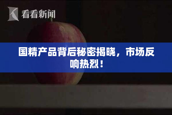 国精产品背后秘密揭晓，市场反响热烈！