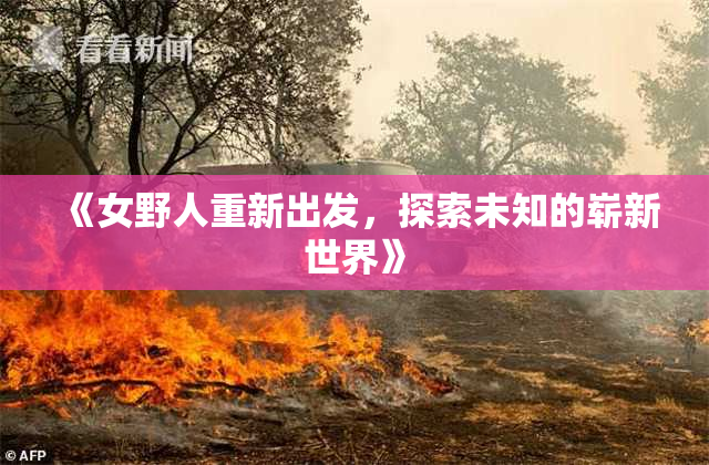 《女野人重新出发，探索未知的崭新世界》