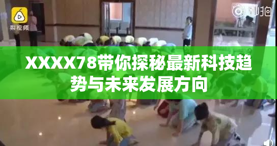 XXXX78带你探秘最新科技趋势与未来发展方向