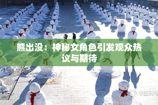 熊出没：神秘女角色引发观众热议与期待
