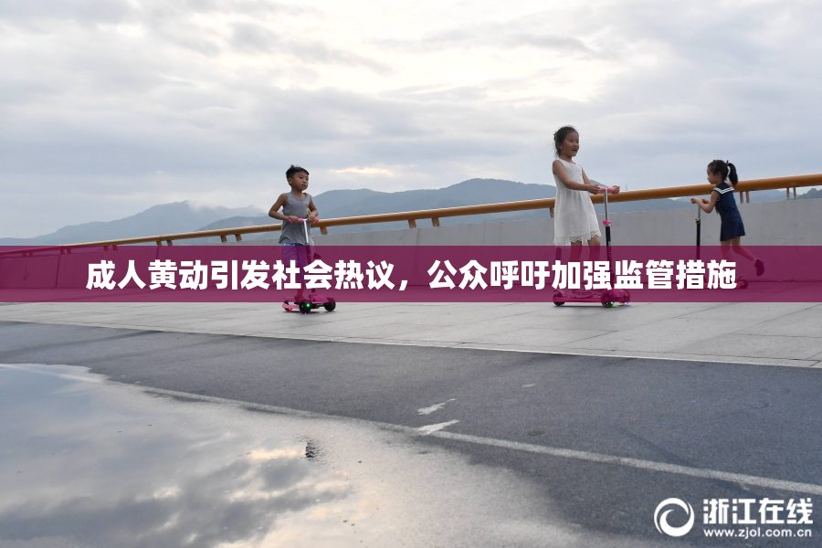 成人黄动引发社会热议，公众呼吁加强监管措施