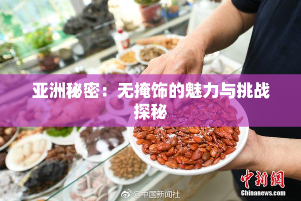 亚洲秘密：无掩饰的魅力与挑战探秘