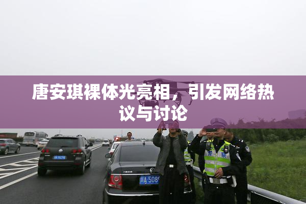 唐安琪裸体光亮相，引发网络热议与讨论