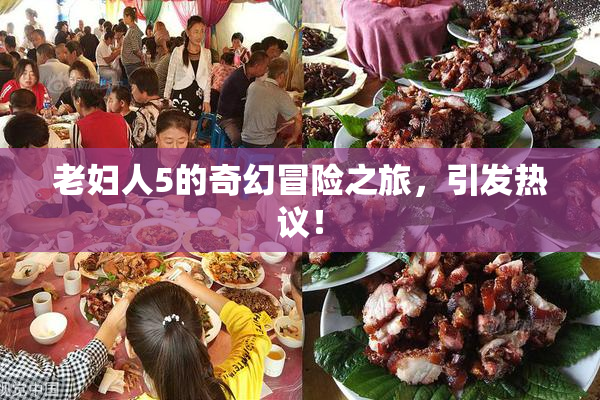 老妇人5的奇幻冒险之旅，引发热议！