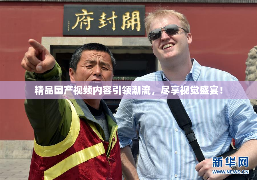 精品国产视频内容引领潮流，尽享视觉盛宴！