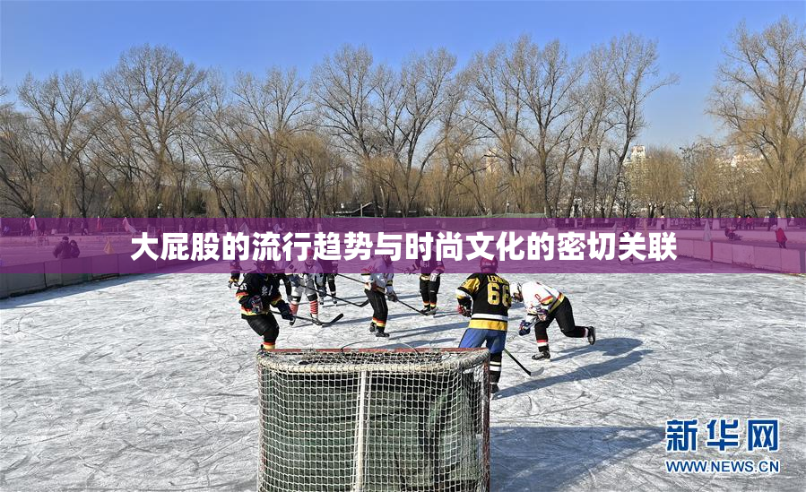 大屁股的流行趋势与时尚文化的密切关联