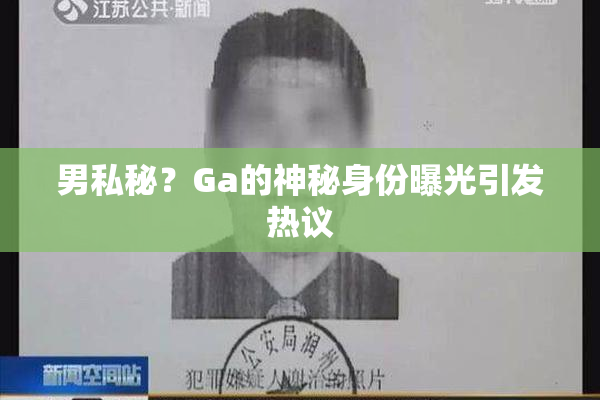 男私秘？Ga的神秘身份曝光引发热议