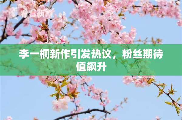 李一桐新作引发热议，粉丝期待值飙升