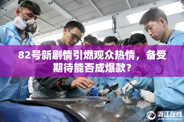 82号新剧情引燃观众热情，备受期待能否成爆款？