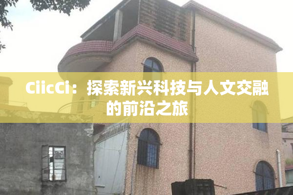 CiicCi：探索新兴科技与人文交融的前沿之旅