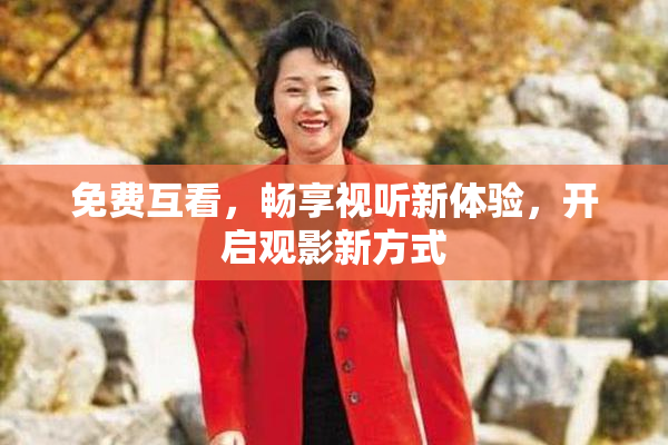 免费互看，畅享视听新体验，开启观影新方式