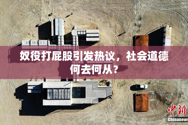 奴役打屁股引发热议，社会道德何去何从？