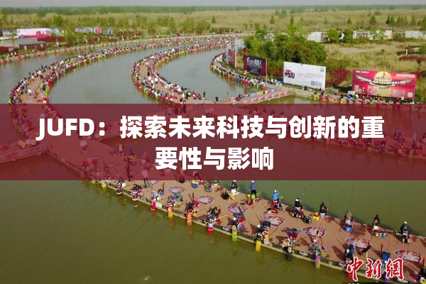 JUFD：探索未来科技与创新的重要性与影响