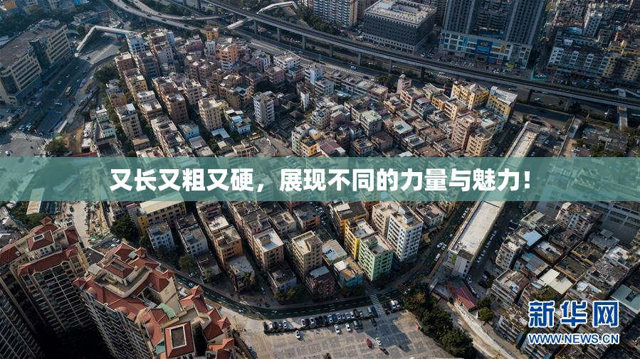 又长又粗又硬，展现不同的力量与魅力！