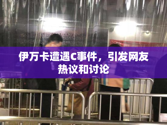 伊万卡遭遇C事件，引发网友热议和讨论