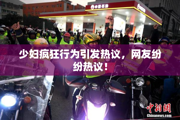 少妇疯狂行为引发热议，网友纷纷热议！