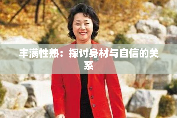 丰满性熟：探讨身材与自信的关系