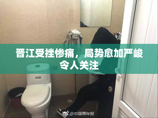 晋江受挫惨痛，局势愈加严峻令人关注