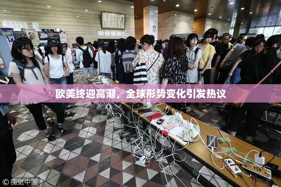 欧美终迎高潮，全球形势变化引发热议