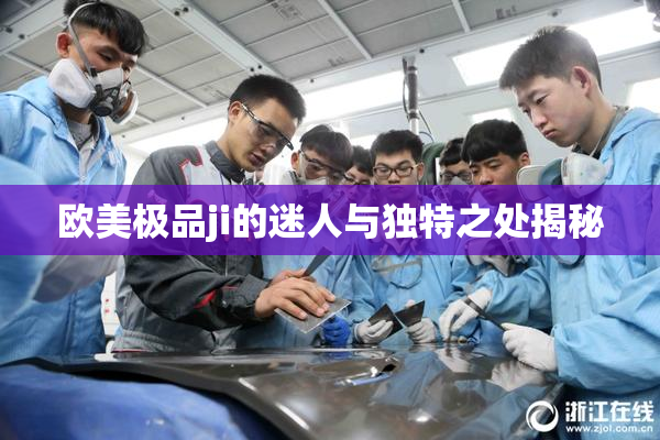 欧美极品ji的迷人与独特之处揭秘