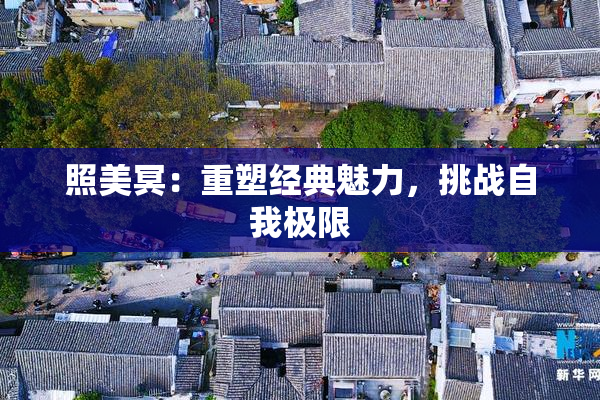 照美冥：重塑经典魅力，挑战自我极限