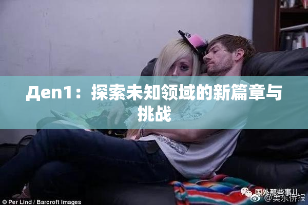 Дen1：探索未知领域的新篇章与挑战