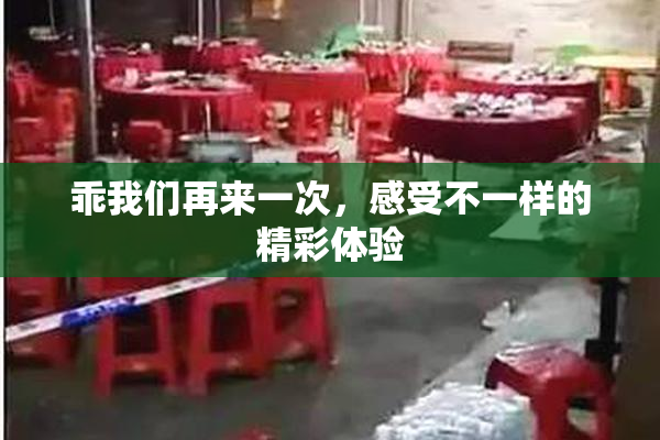 乖我们再来一次，感受不一样的精彩体验