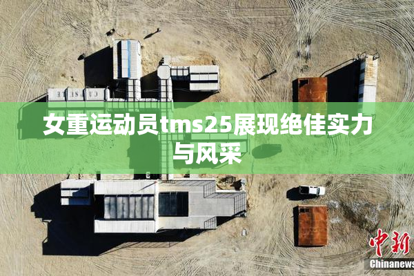 女重运动员tms25展现绝佳实力与风采
